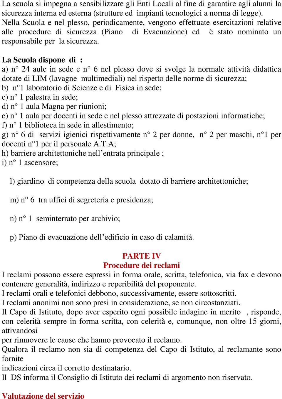 La Scuola dispone di : a) n 24 aule in sede e n 6 nel plesso dove si svolge la normale attività didattica dotate di LIM (lavagne multimediali) nel rispetto delle norme di sicurezza; b) n 1