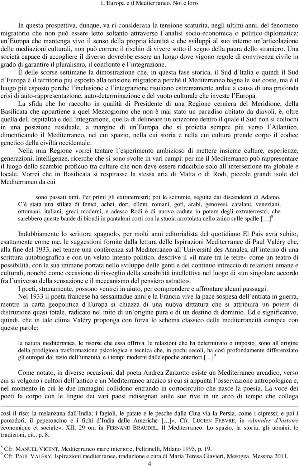 politico-diplomatica: un Europa che mantenga vivo il senso della propria identità e che sviluppi al suo interno un articolazione delle mediazioni culturali, non può correre il rischio di vivere sotto