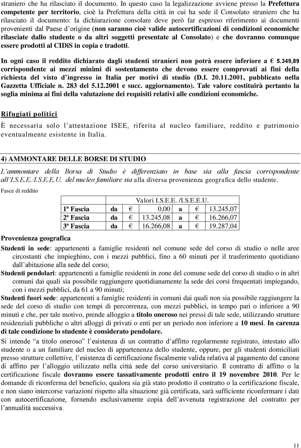 dichiarazione consolare deve però far espresso riferimento ai documenti provenienti dal Paese d origine (non saranno cioè valide autocertificazioni di condizioni economiche rilasciate dallo studente