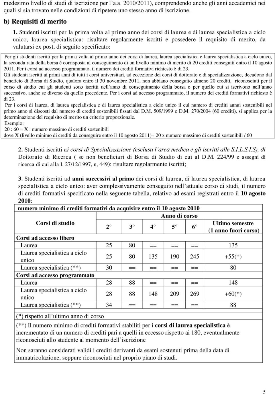 Studenti iscritti per la prima volta al primo anno dei corsi di laurea e di laurea specialistica a ciclo unico, laurea specialistica: risultare regolarmente iscritti e possedere il requisito di