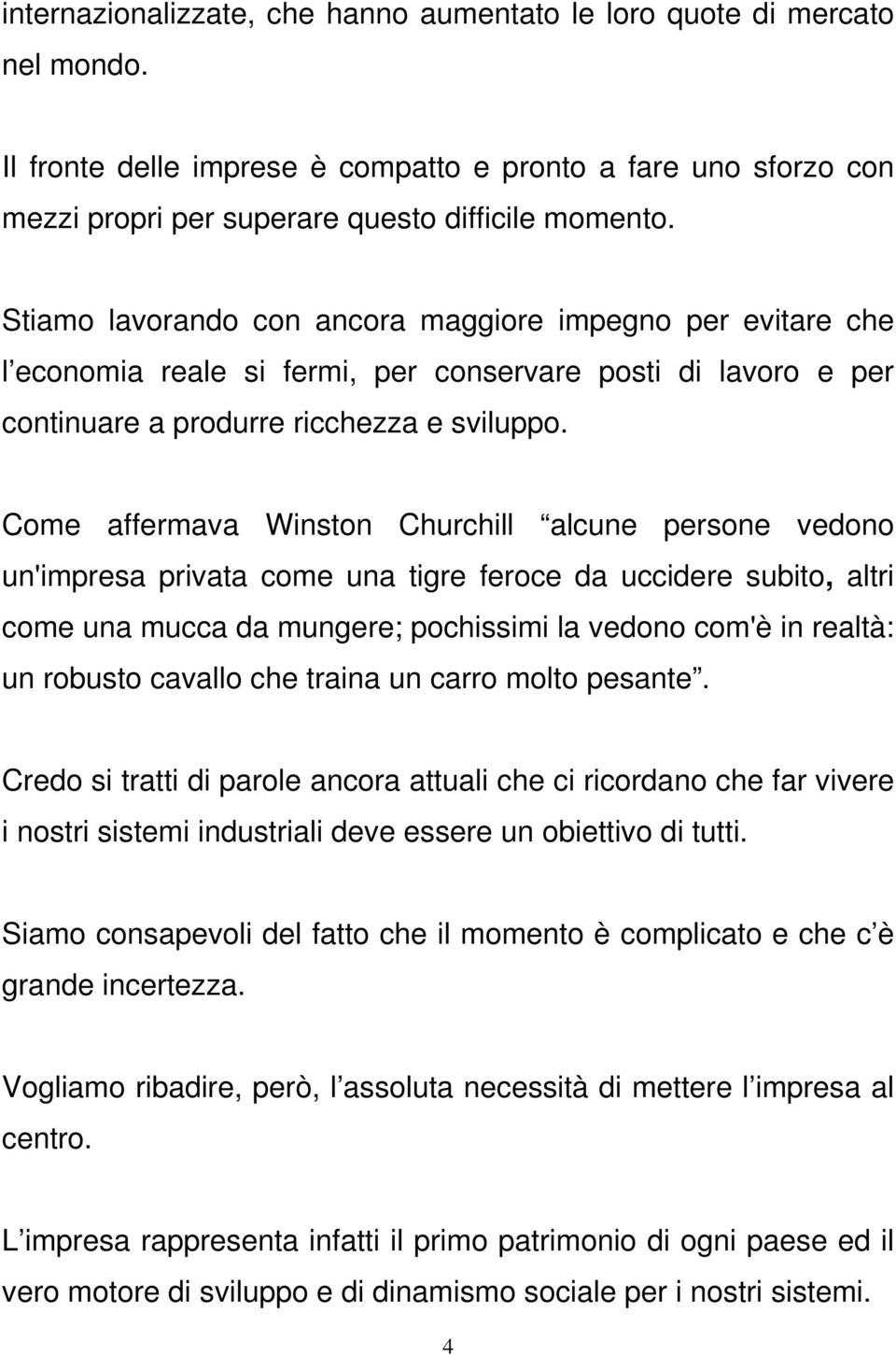 Come affermava Winston Churchill alcune persone vedono un'impresa privata come una tigre feroce da uccidere subito, altri come una mucca da mungere; pochissimi la vedono com'è in realtà: un robusto