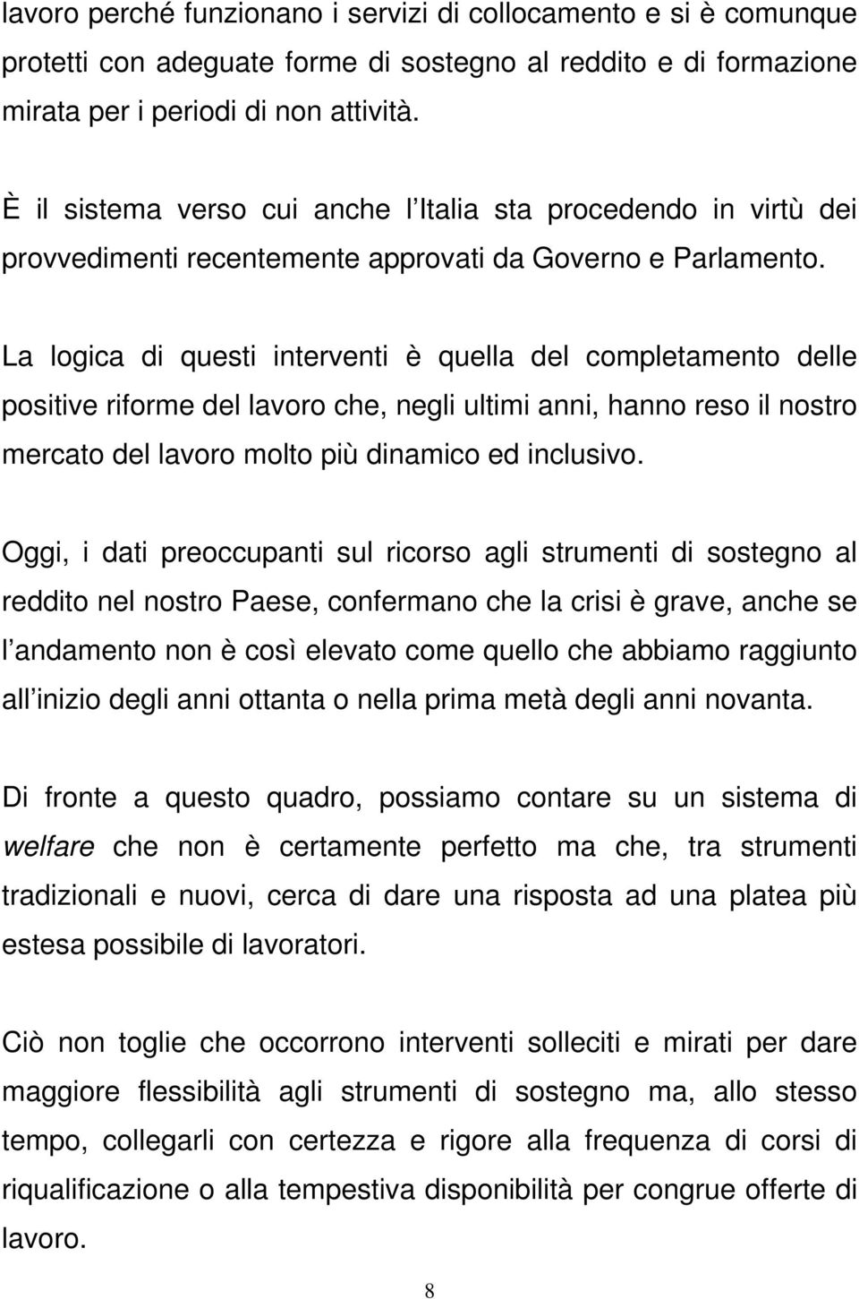 La logica di questi interventi è quella del completamento delle positive riforme del lavoro che, negli ultimi anni, hanno reso il nostro mercato del lavoro molto più dinamico ed inclusivo.