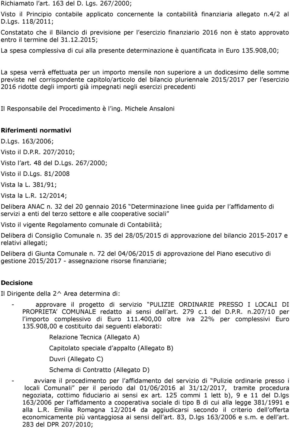 908,00; La spesa verrà effettuata per un importo mensile non superiore a un dodicesimo delle somme previste nel corrispondente capitolo/articolo del bilancio pluriennale 2015/2017 per l esercizio