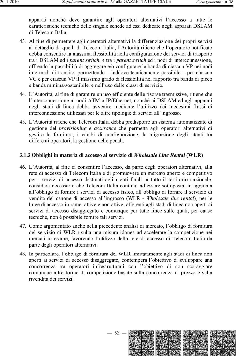 massima flessibilità nella configurazione dei servizi di trasporto tra i DSLAM ed i parent switch, e tra i parent switch ed i nodi di interconnessione, offrendo la possibilità di aggregare e/o