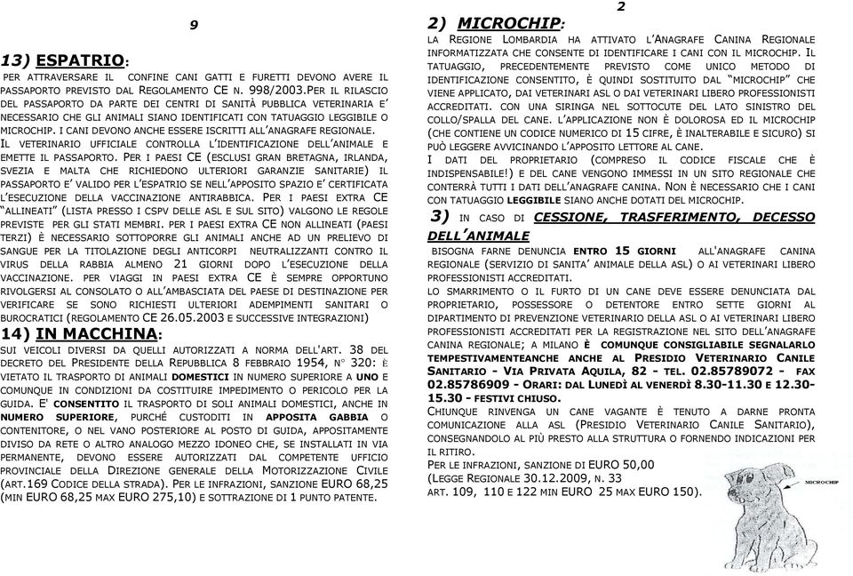 I CANI DEVONO ANCHE ESSERE ISCRITTI ALL ANAGRAFE REGIONALE. IL VETERINARIO UFFICIALE CONTROLLA L IDENTIFICAZIONE DELL ANIMALE E EMETTE IL PASSAPORTO.