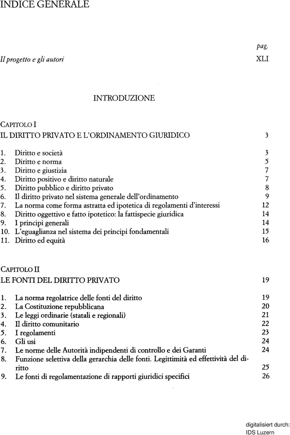 Diritto oggettivo e fatto ipotetico: la fattispecie giuridica 14 9. I principi generali 14 10. L'eguaglianza nel sistema dei principi fondamentali 15 11. Diritto ed 16 CAPITOLO II PRIVATO 19 1.