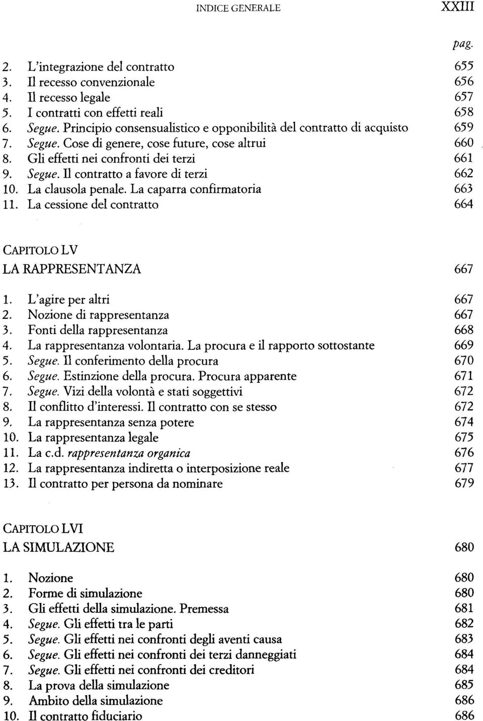 La penale. La caparra confirmatoria 663 11. La cessione del contratto 664 pag. LV LA RAPPRESENTANZA 667 1. L'agire per 667 2. Nozione di rappresentanza 667 3. Fonti della rappresentanza 668 4.