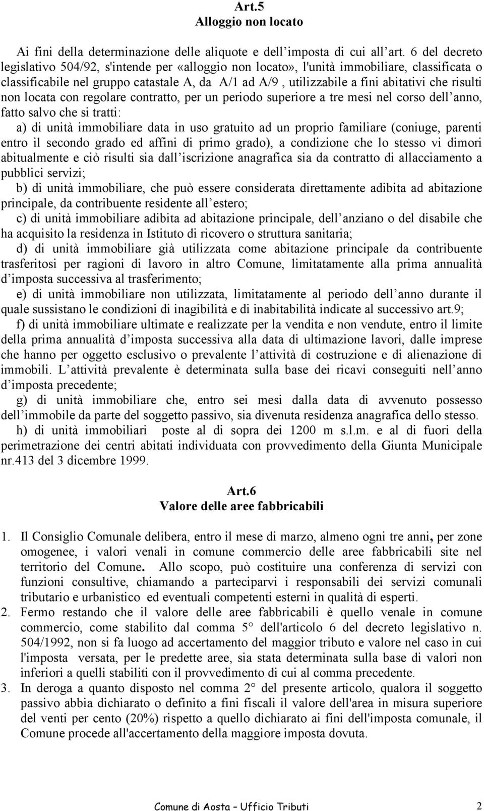 risulti non locata con regolare contratto, per un periodo superiore a tre mesi nel corso dell anno, fatto salvo che si tratti: a) di unità immobiliare data in uso gratuito ad un proprio familiare