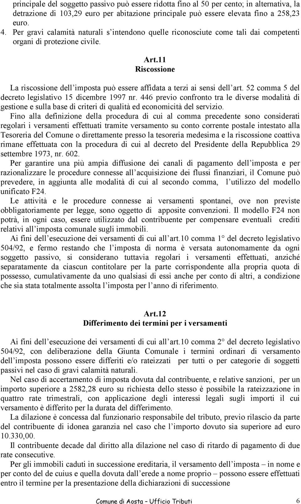 11 Riscossione La riscossione dell imposta può essere affidata a terzi ai sensi dell art. 52 comma 5 del decreto legislativo 15 dicembre 1997 nr.