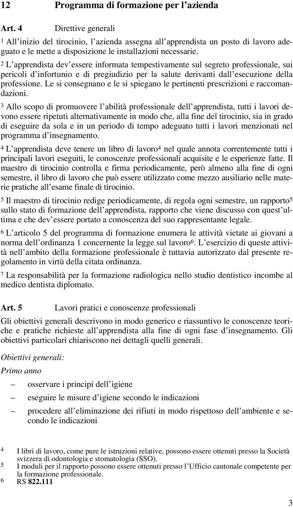 2 L apprendista dev essere informata tempestivamente sul segreto professionale, sui pericoli d infortunio e di pregiudizio per la salute derivanti dall esecuzione della professione.