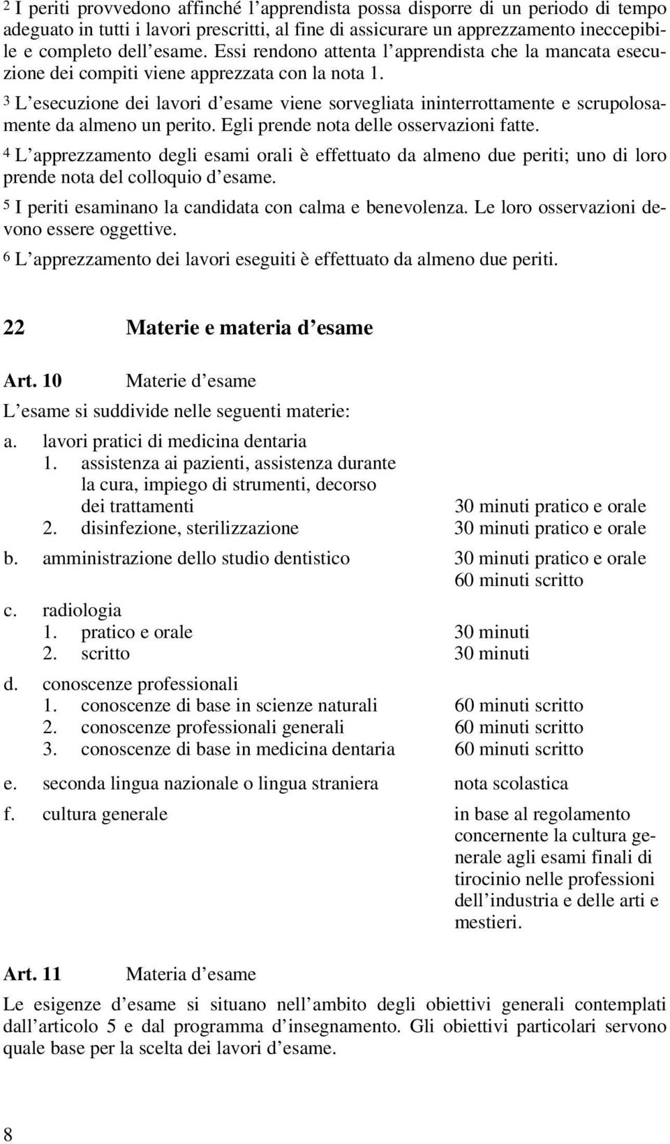 3 L esecuzione dei lavori d esame viene sorvegliata ininterrottamente e scrupolosamente da almeno un perito. Egli prende nota delle osservazioni fatte.