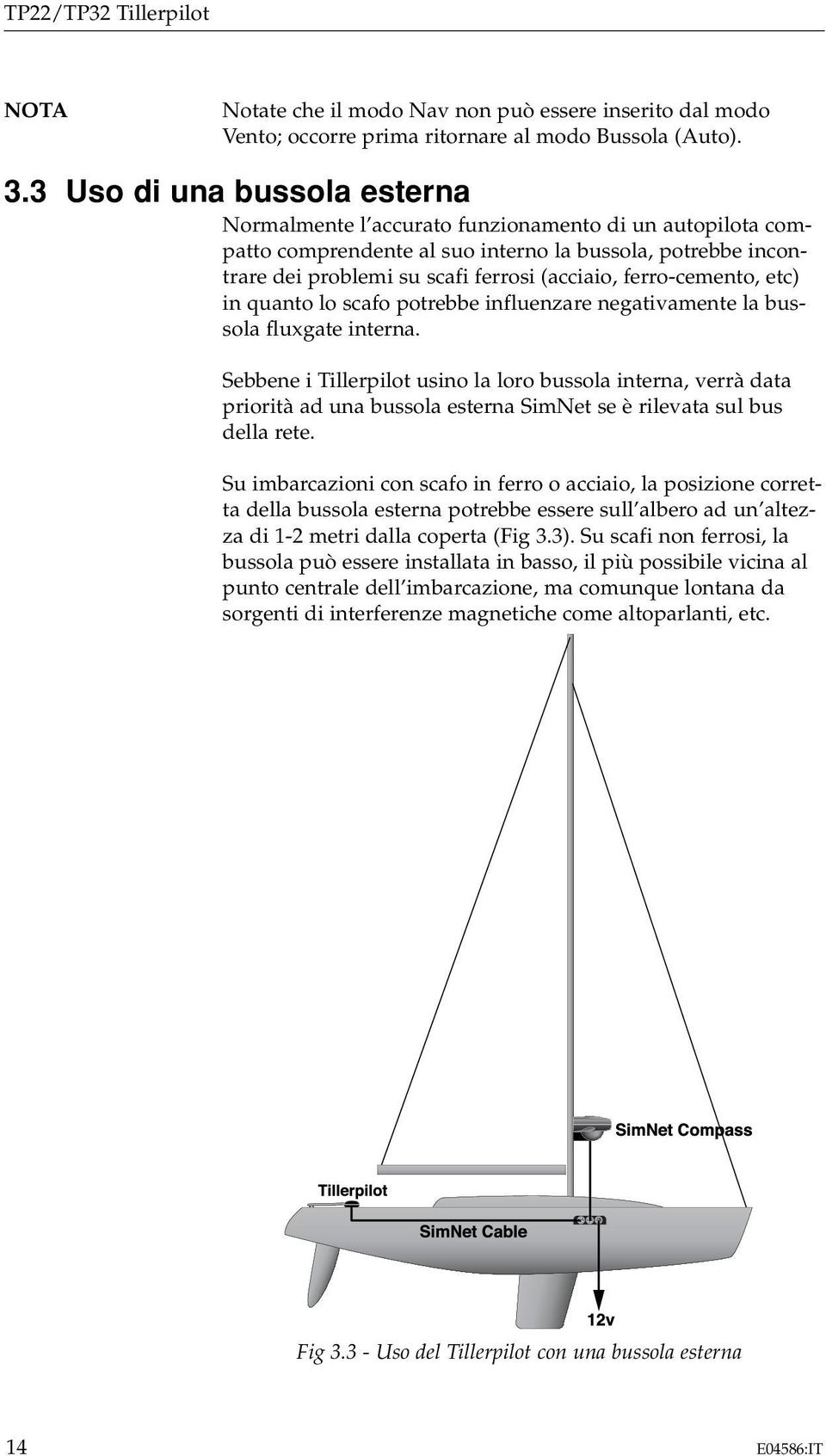 ferro-cemento, etc) in quanto lo scafo potrebbe influenzare negativamente la bussola fluxgate interna.