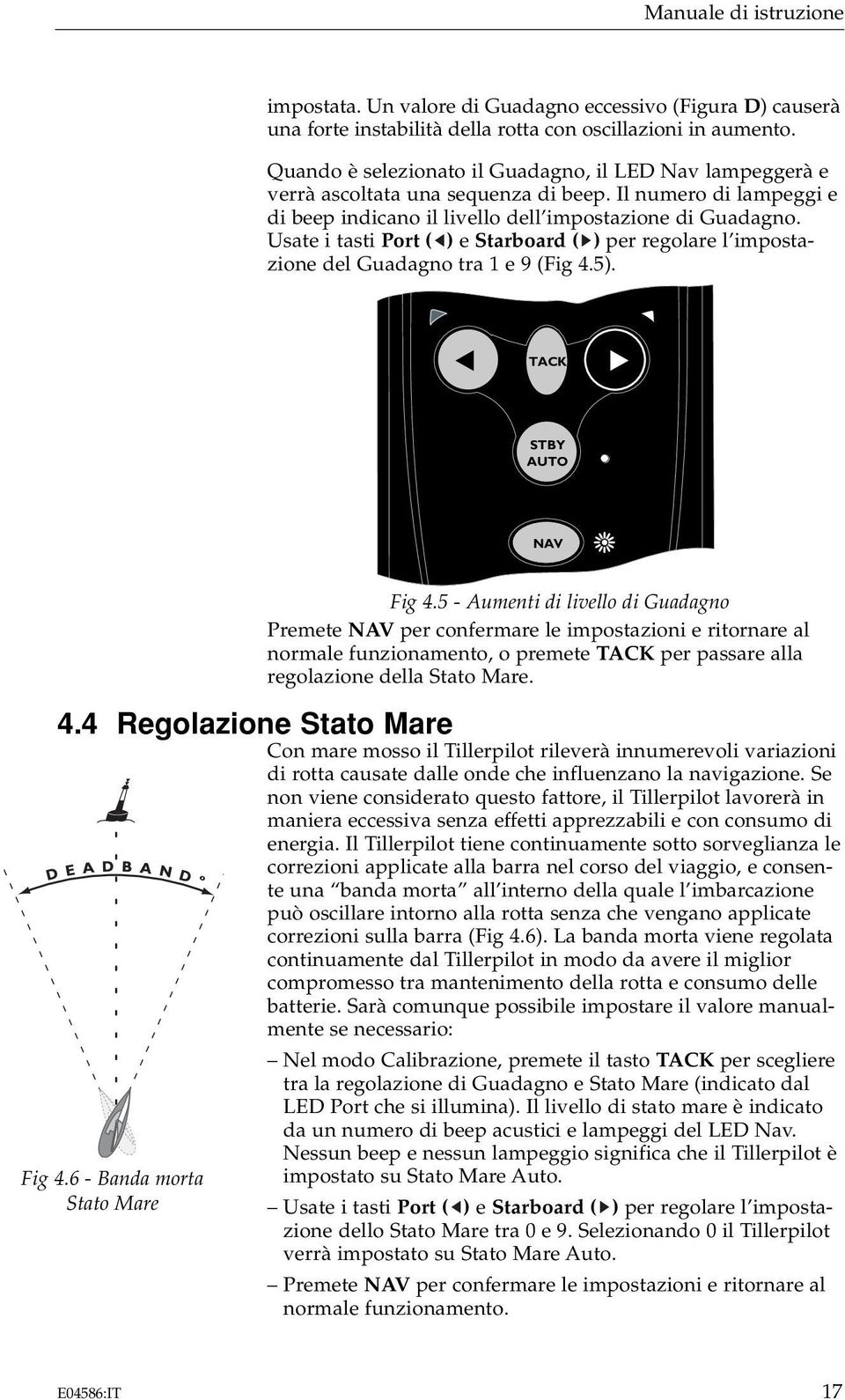 Usate i tasti Port ( ) e Starboard ( ) per regolare l impostazione del Guadagno tra 1 e 9 (Fig 4.5). STBY AUTO NAV Fig 4.