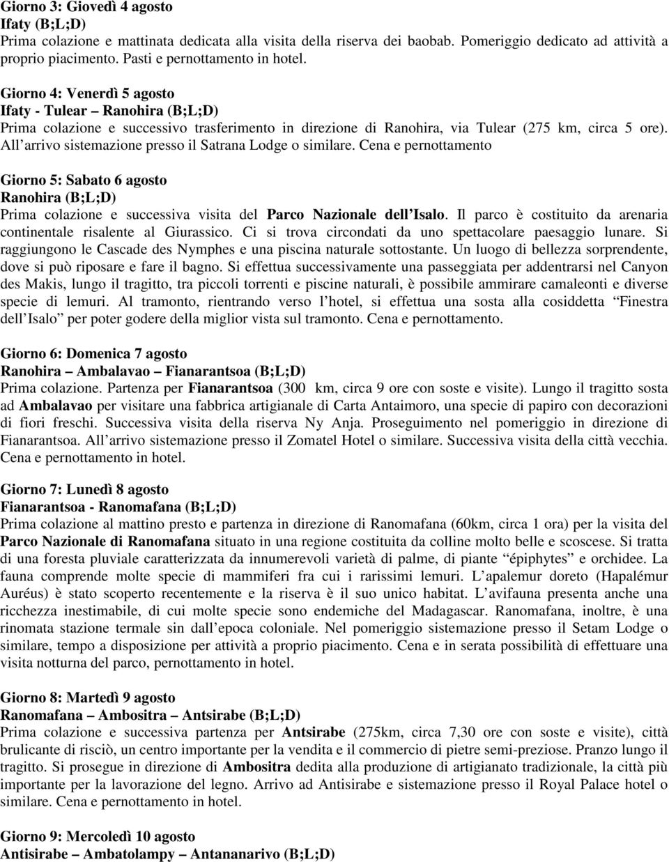 All arrivo sistemazione presso il Satrana Lodge o similare. Cena e pernottamento Giorno 5: Sabato 6 agosto Ranohira (B;L;D) Prima colazione e successiva visita del Parco Nazionale dell Isalo.