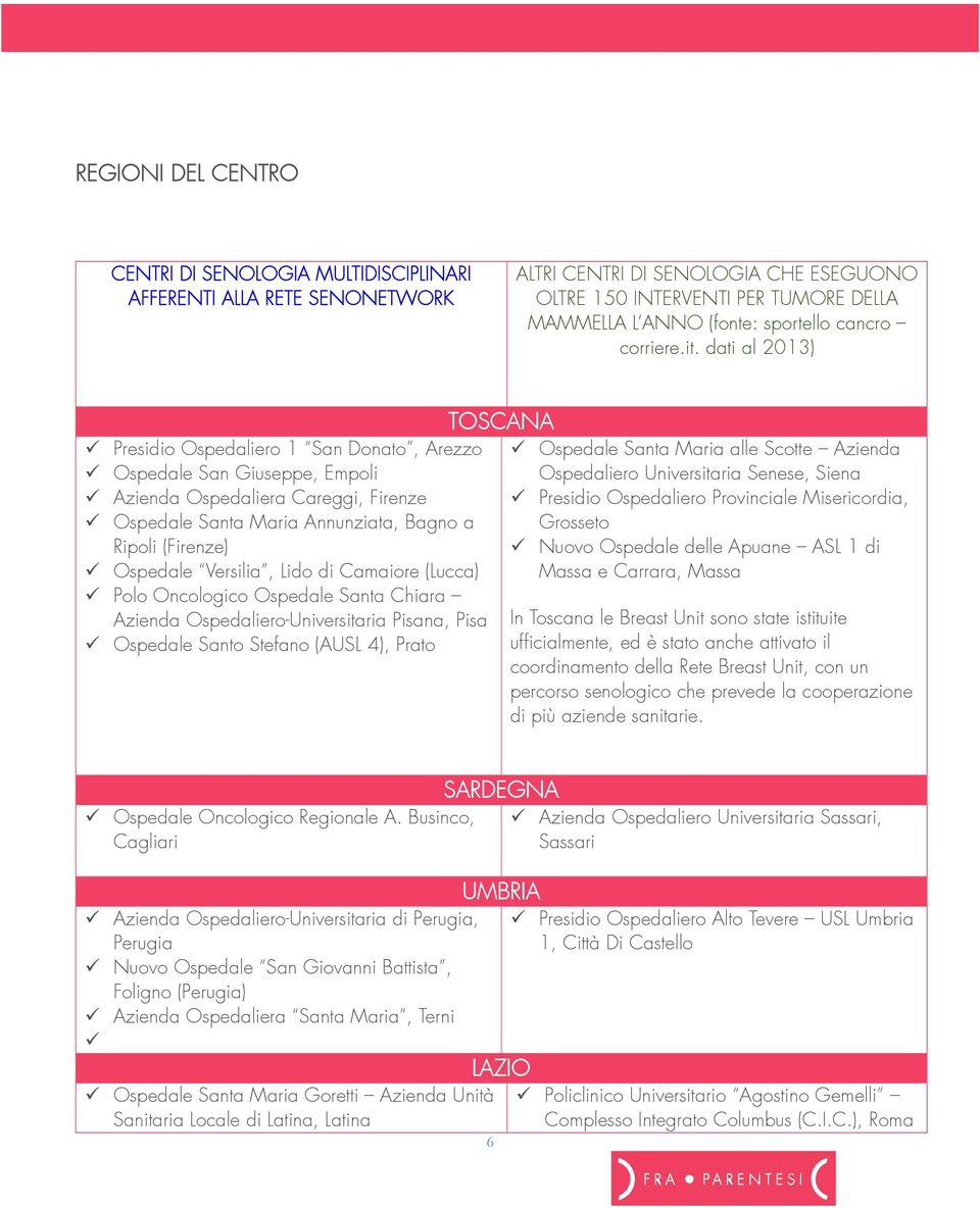 dati al 2013) Presidio Ospedaliero 1 San Donato, Arezzo Ospedale San Giuseppe, Empoli Azienda Ospedaliera Careggi, Firenze Ospedale Santa Maria Annunziata, Bagno a Ripoli (Firenze) Ospedale Versilia,