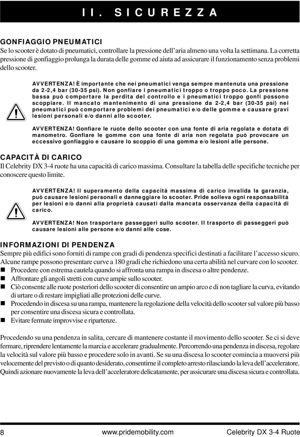 È importante che nei pneumatici venga sempre mantenuta una pressione da 2-2,4 bar (30-35 psi). Non gonfiare i pneumatici troppo o troppo poco.