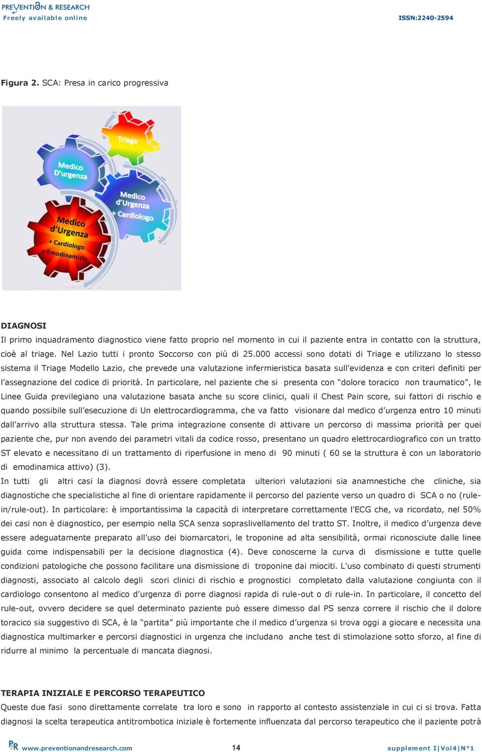 000 accessi sono dotati di Triage e utilizzano lo stesso sistema il Triage Modello Lazio, che prevede una valutazione infermieristica basata sull evidenza e con criteri definiti per l assegnazione