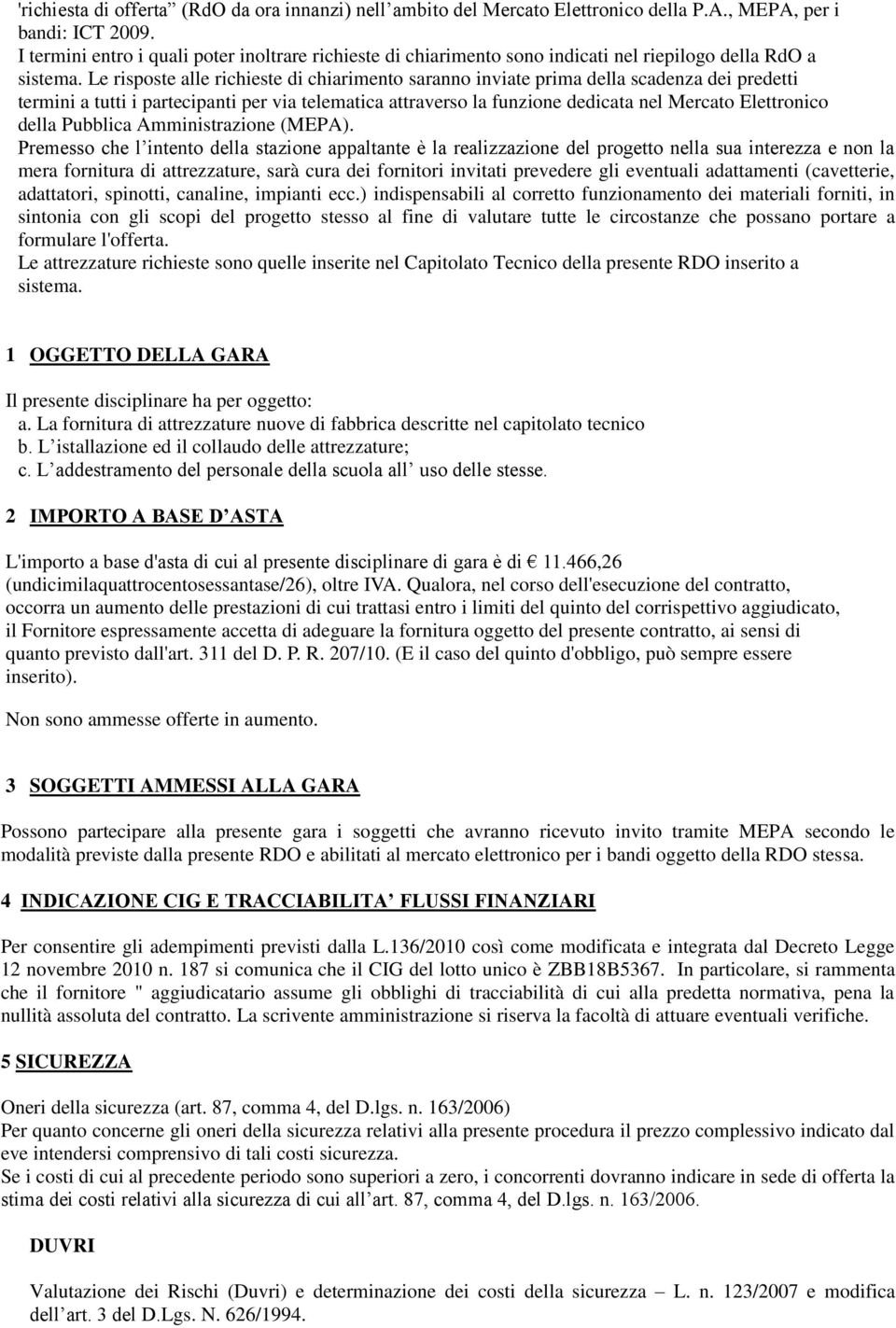 Le risposte alle richieste di chiarimento saranno inviate prima della scadenza dei predetti termini a tutti i partecipanti per via telematica attraverso la funzione dedicata nel Mercato Elettronico