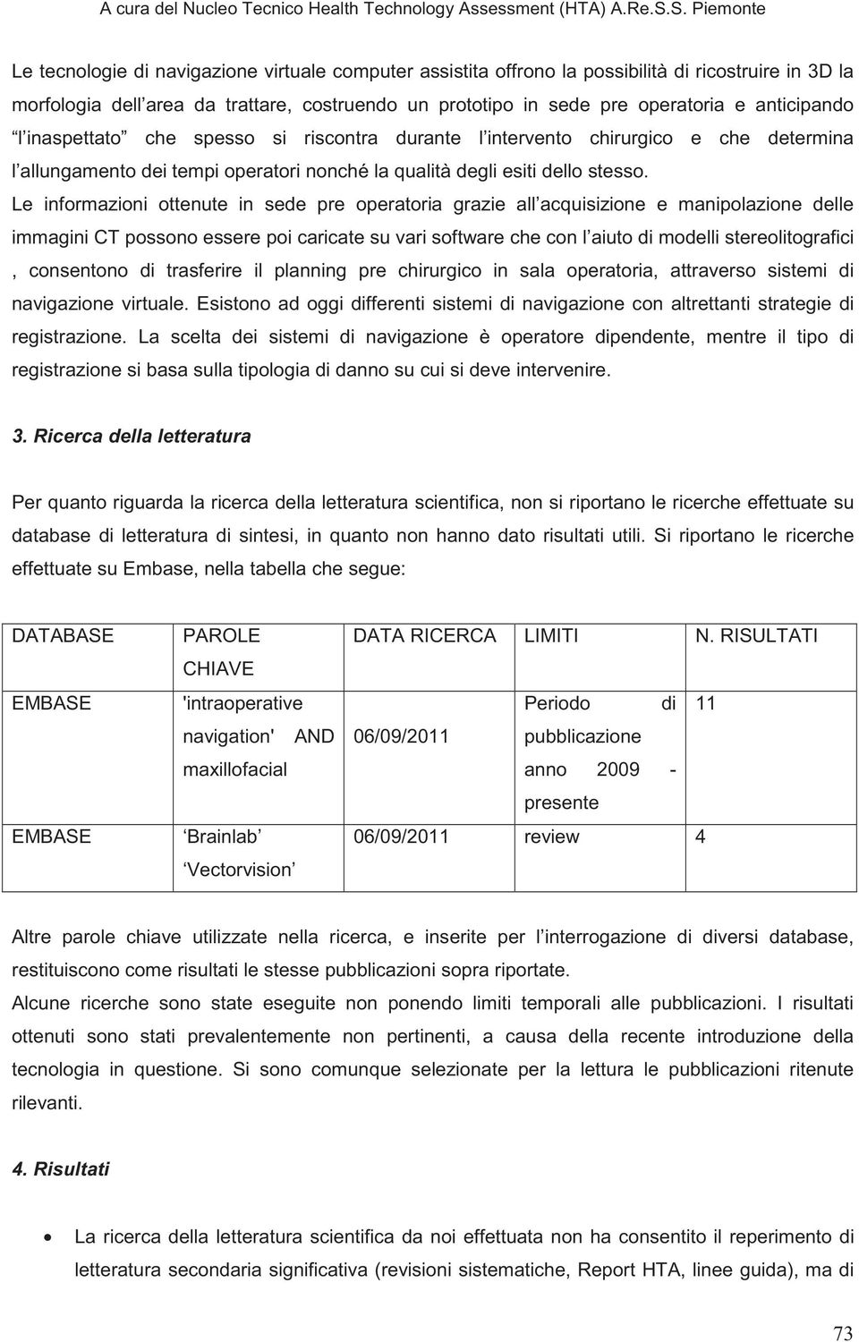 Le informazioni ottenute in sede pre operatoria grazie all acquisizione e manipolazione delle immagini CT possono essere poi caricate su vari software che con l aiuto di modelli stereolitografici,