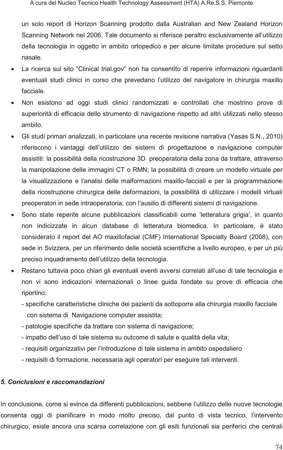 gov non ha consentito di reperire informazioni riguardanti eventuali studi clinici in corso che prevedano l utilizzo del navigatore in chirurgia maxillo facciale.