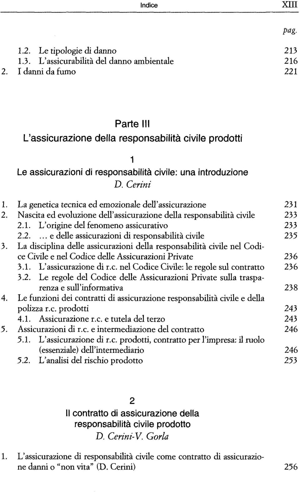 La genetica tecnica ed emozionale dell'assicurazione 231 2. Nascita ed evoluzione dell'assicurazione della responsabilità civile 233 2.1. L'origine del fenomeno assicurativo 233 2.2.... e délie assicurazioni di responsabilità civile 235 3.