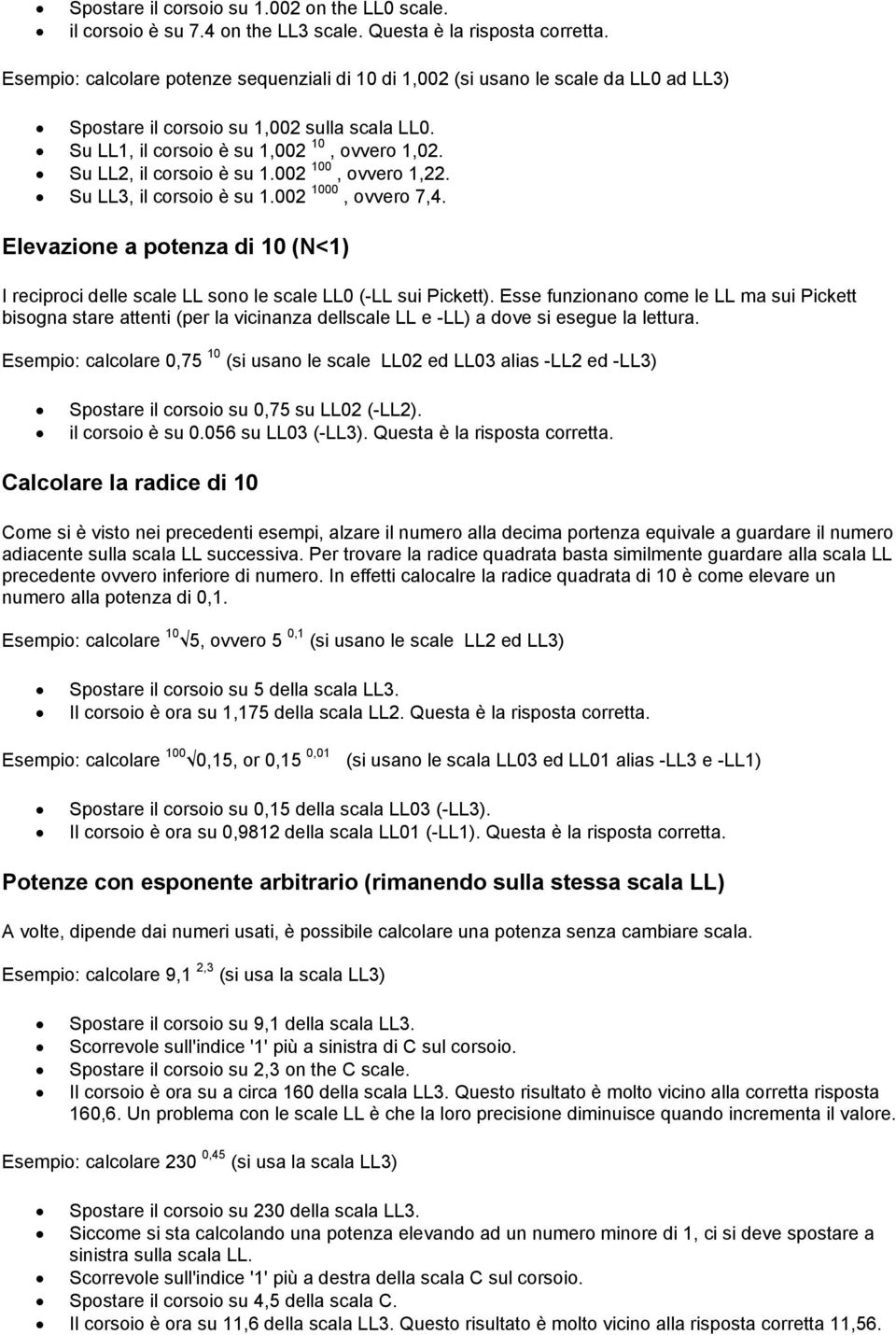 Su LL2, il corsoio è su 1.002 100, ovvero 1,22. Su LL3, il corsoio è su 1.002 1000, ovvero 7,4. Elevazione a potenza di 10 (N<1) I reciproci delle scale LL sono le scale LL0 (-LL sui Pickett).