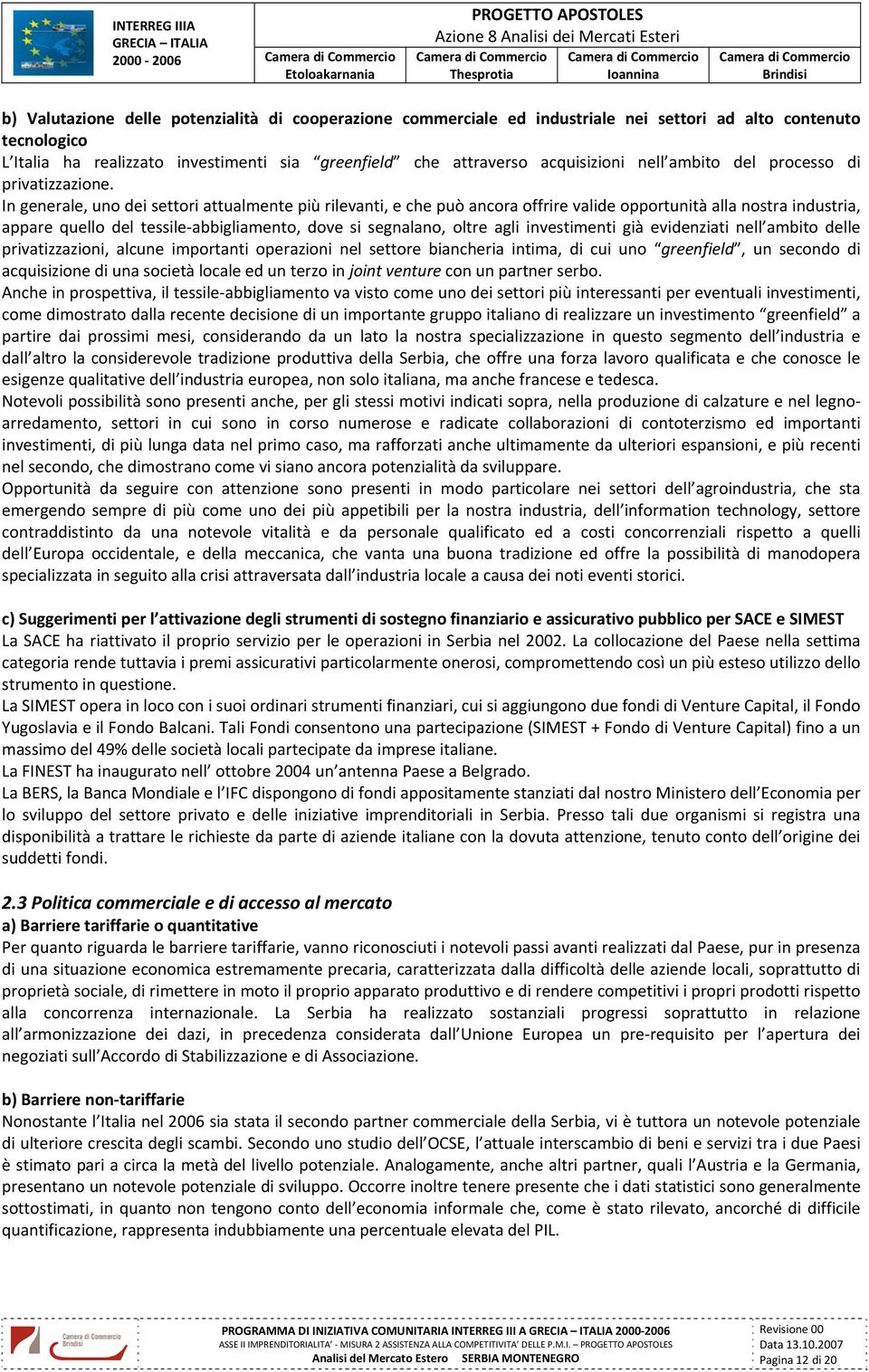 In generale, uno dei settori attualmente più rilevanti, e che può ancora offrire valide opportunità alla nostra industria, appare quello del tessile abbigliamento, dove si segnalano, oltre agli