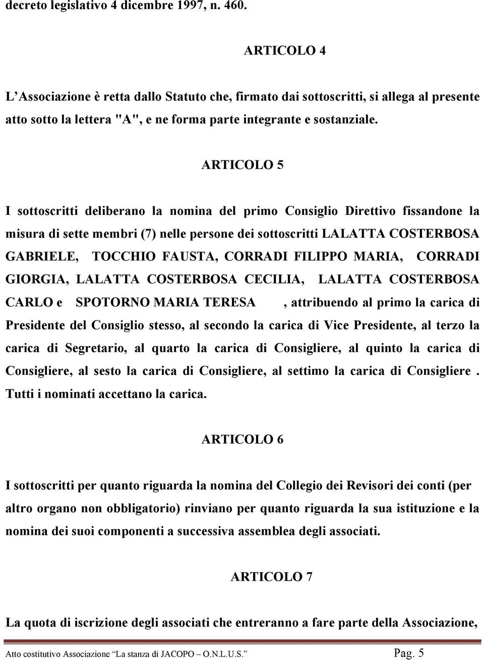 ARTICOLO 5 I sottoscritti deliberano la nomina del primo Consiglio Direttivo fissandone la misura di sette membri (7) nelle persone dei sottoscritti LALATTA COSTERBOSA GABRIELE, TOCCHIO FAUSTA,