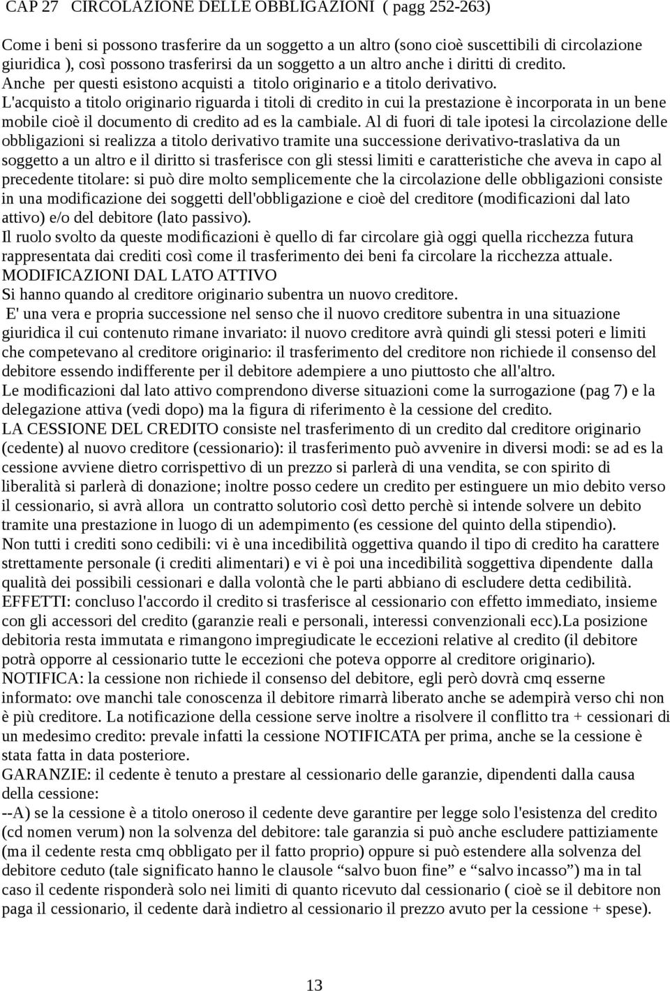 L'acquisto a titolo originario riguarda i titoli di credito in cui la prestazione è incorporata in un bene mobile cioè il documento di credito ad es la cambiale.