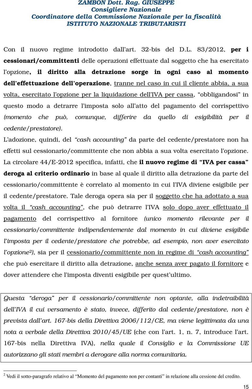 operazione, tranne nel caso in cui il cliente abbia, a sua volta, esercitato l opzione per la liquidazione dell IVA per cassa, obbligandosi in questo modo a detrarre l imposta solo all atto del