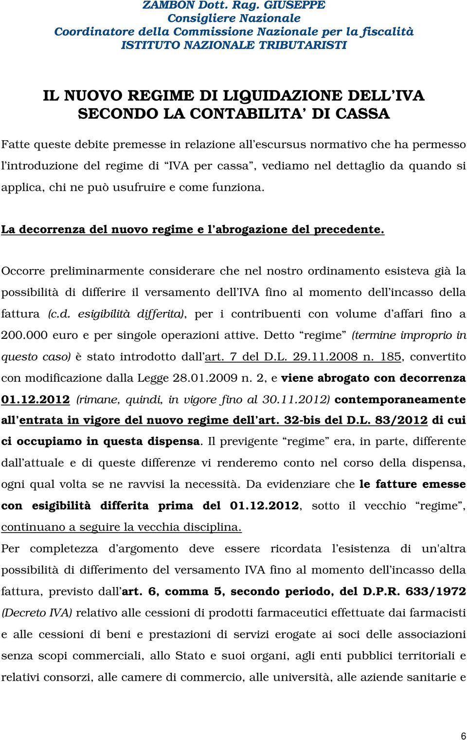 Occorre preliminarmente considerare che nel nostro ordinamento esisteva già la possibilità di differire il versamento dell IVA fino al momento dell incasso della fattura (c.d. esigibilità differita), per i contribuenti con volume d affari fino a 200.