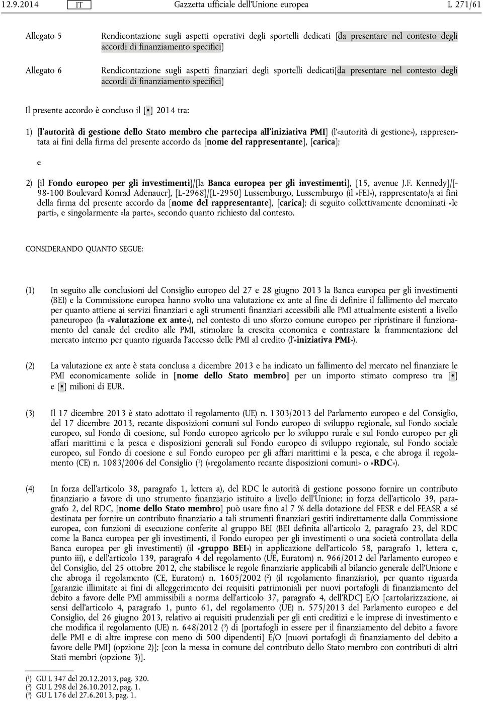 che partecipa all'iniziativa PMI] (l'«autorità di gestione»), rappresentata ai fini della firma del presente accordo da [nome del rappresentante], [carica]; e 2) [il Fondo europeo per gli