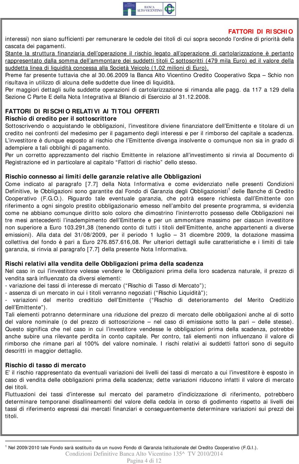 Euro) ed il valore della suddetta linea di liquidità concessa alla Società Veicolo (1,02 milioni di Euro). Preme far presente tuttavia che al 30.06.