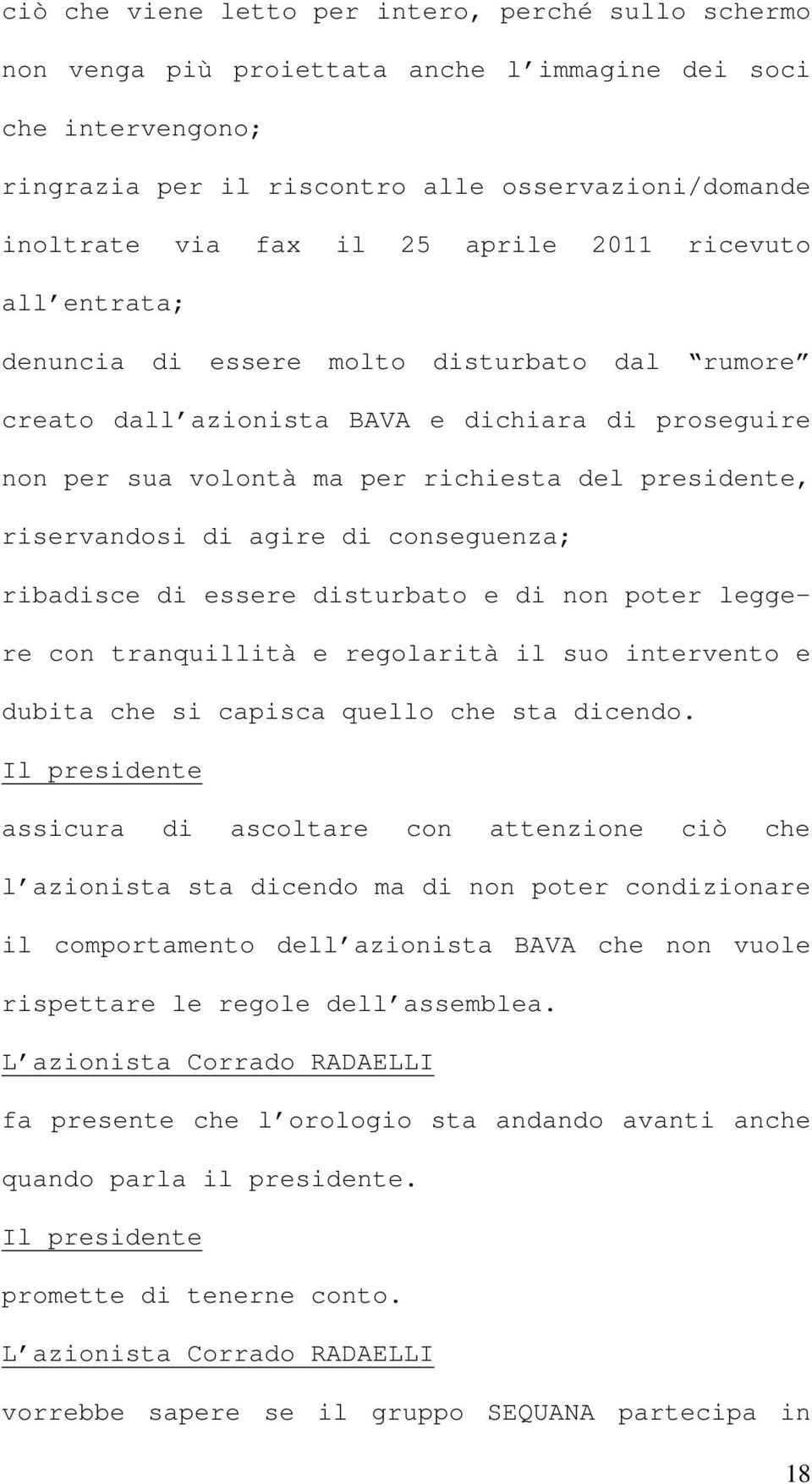 di agire di conseguenza; ribadisce di essere disturbato e di non poter leggere con tranquillità e regolarità il suo intervento e dubita che si capisca quello che sta dicendo.