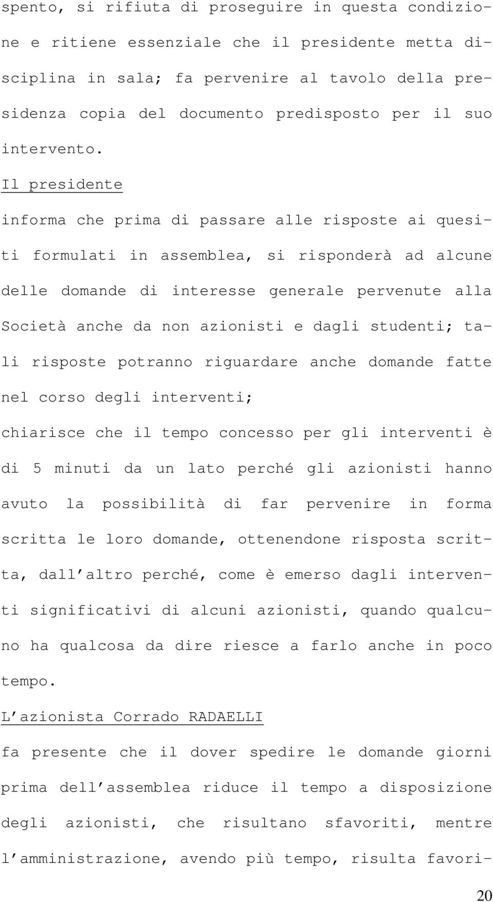 Il presidente informa che prima di passare alle risposte ai quesiti formulati in assemblea, si risponderà ad alcune delle domande di interesse generale pervenute alla Società anche da non azionisti e