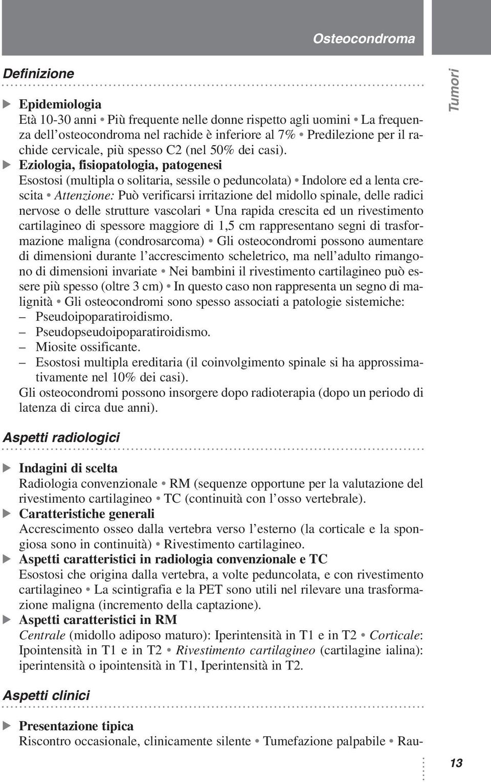 Eziologia, fisiopatologia, patogenesi Esostosi (multipla o solitaria, sessile o peduncolata) Indolore ed a lenta crescita Attenzione: Può verificarsi irritazione del midollo spinale, delle radici