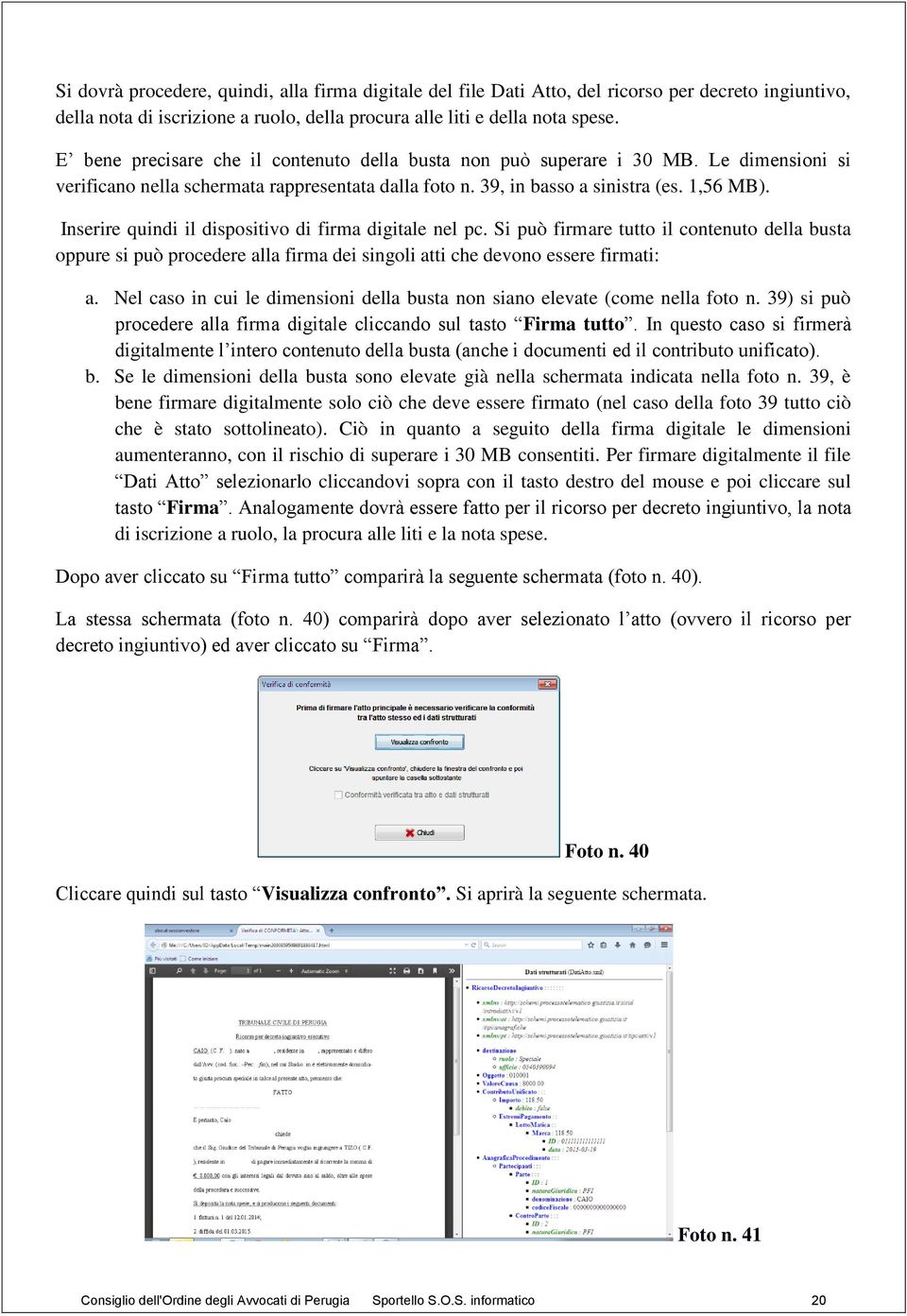 Inserire quindi il dispositivo di firma digitale nel pc. Si può firmare tutto il contenuto della busta oppure si può procedere alla firma dei singoli atti che devono essere firmati: a.