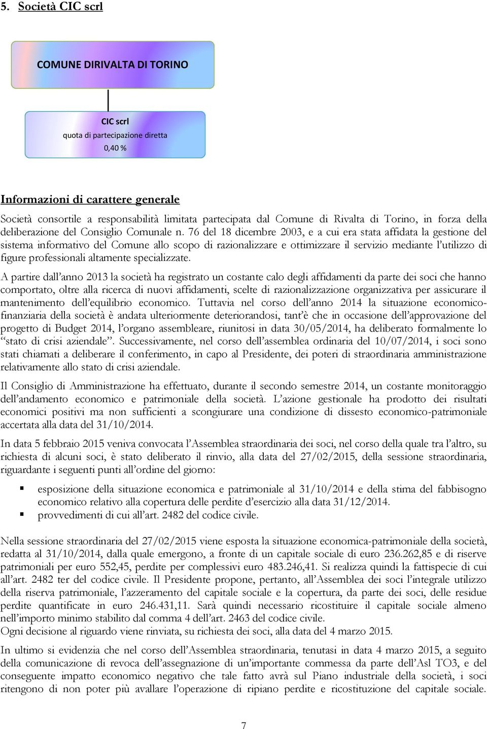 76 del 18 dicembre 2003, e a cui era stata affidata la gestione del sistema informativo del Comune allo scopo di razionalizzare e ottimizzare il servizio mediante l utilizzo di figure professionali