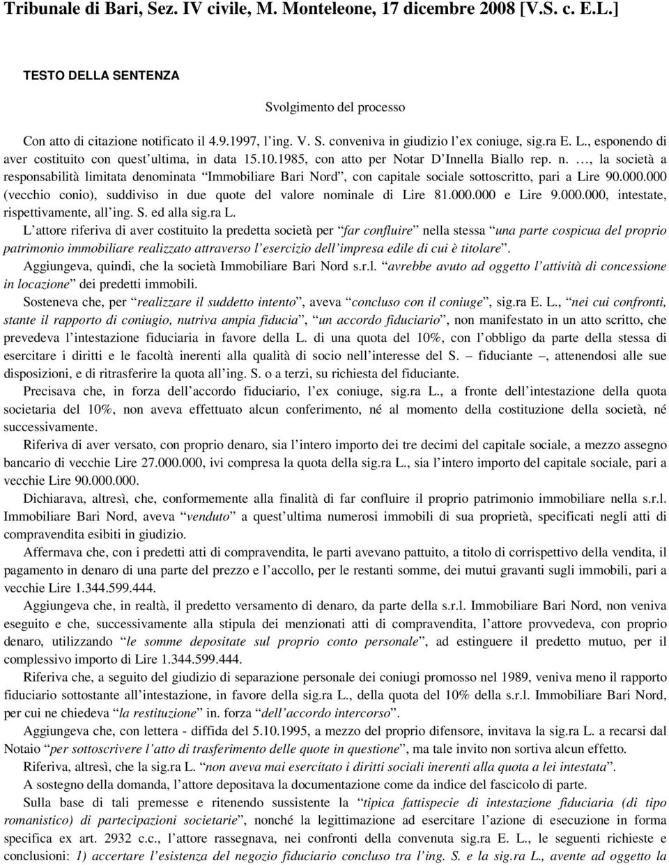 , la società a responsabilità limitata denominata Immobiliare Bari Nord, con capitale sociale sottoscritto, pari a Lire 90.000.