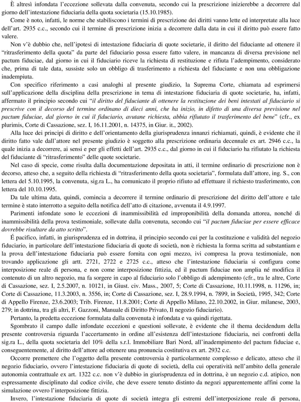 Non v è dubbio che, nell ipotesi di intestazione fiduciaria di quote societarie, il diritto del fiduciante ad ottenere il ritrasferimento della quota da parte del fiduciario possa essere fatto