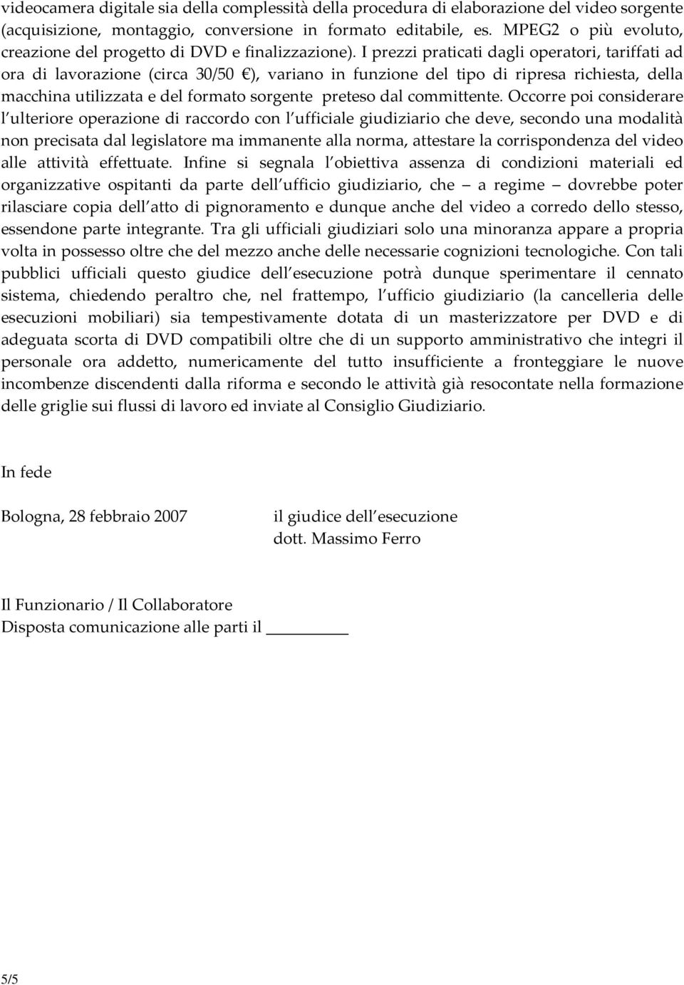 I prezzi praticati dagli operatori, tariffati ad ora di lavorazione (circa 30/50 ), variano in funzione del tipo di ripresa richiesta, della macchina utilizzata e del formato sorgente preteso dal