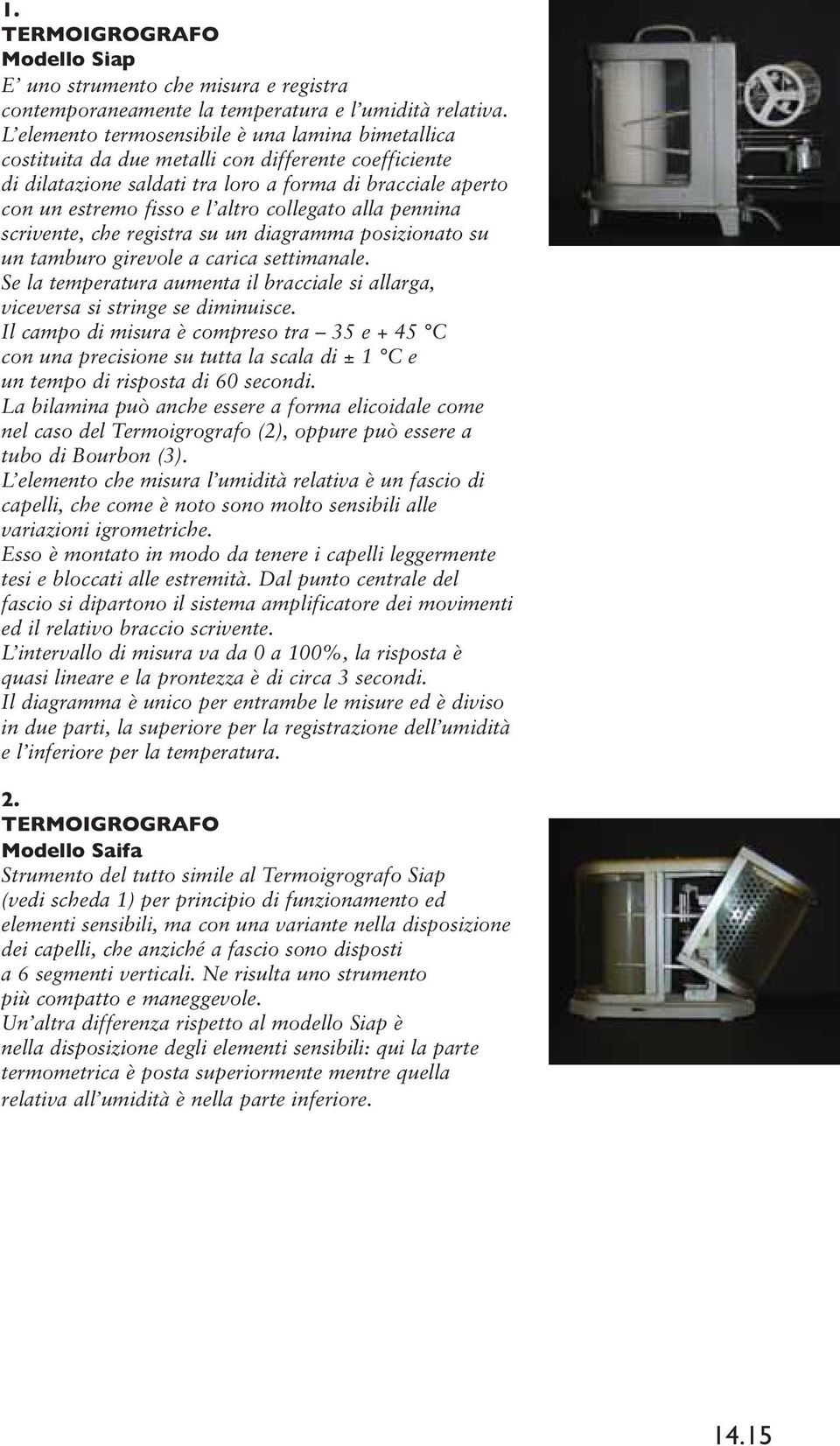 collegato alla pennina scrivente, che registra su un diagramma posizionato su un tamburo girevole a carica settimanale.