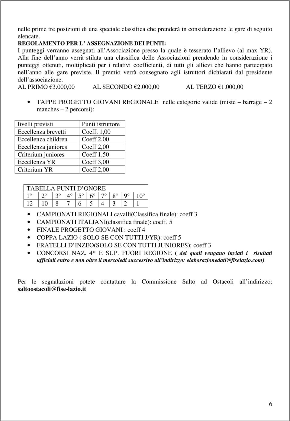 Alla fine dell anno verrà stilata una classifica delle Associazioni prendendo in considerazione i punteggi ottenuti, moltiplicati per i relativi coefficienti, di tutti gli allievi che hanno