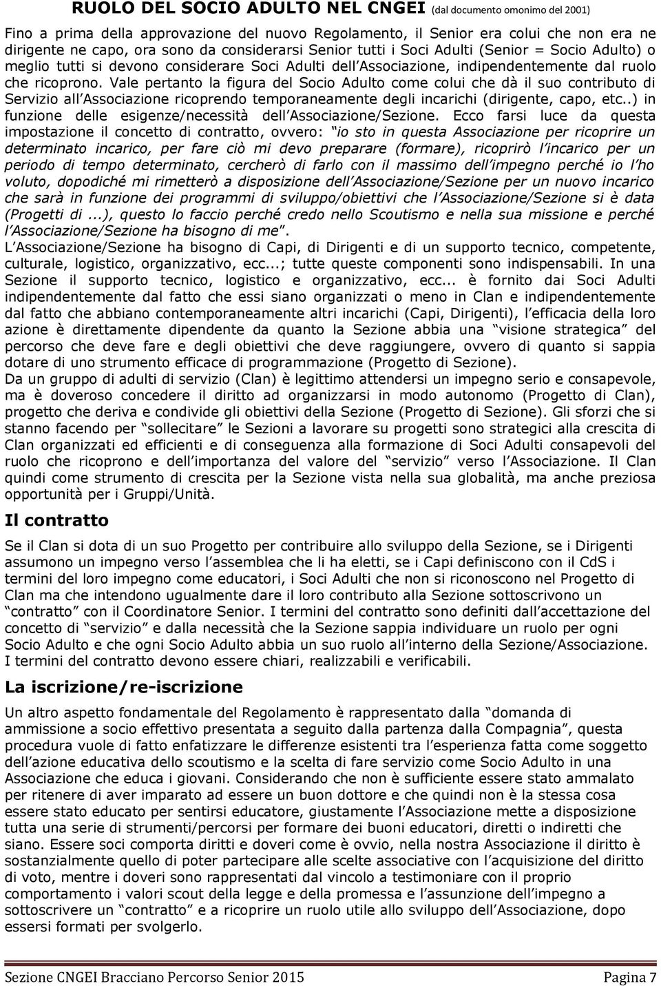 Vale pertanto la figura del Socio Adulto come colui che dà il suo contributo di Servizio all Associazione ricoprendo temporaneamente degli incarichi (dirigente, capo, etc.