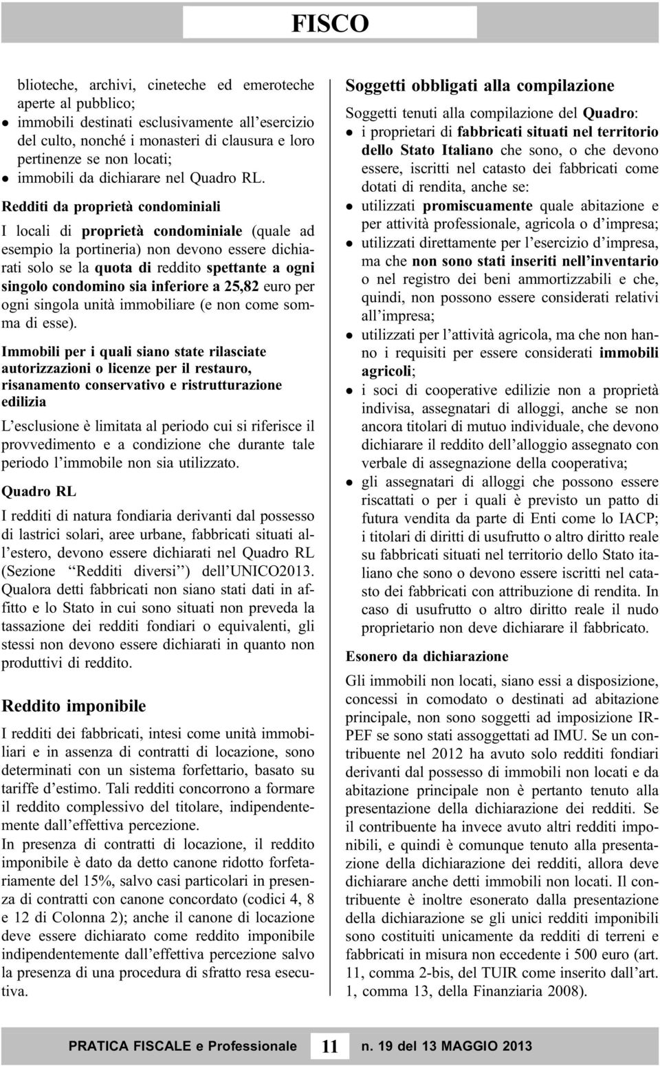 Redditi da proprietà condominiali I locali di proprietà condominiale (quale ad esempio la portineria) non devono essere dichiarati solo se la quota di reddito spettante a ogni singolo condomino sia