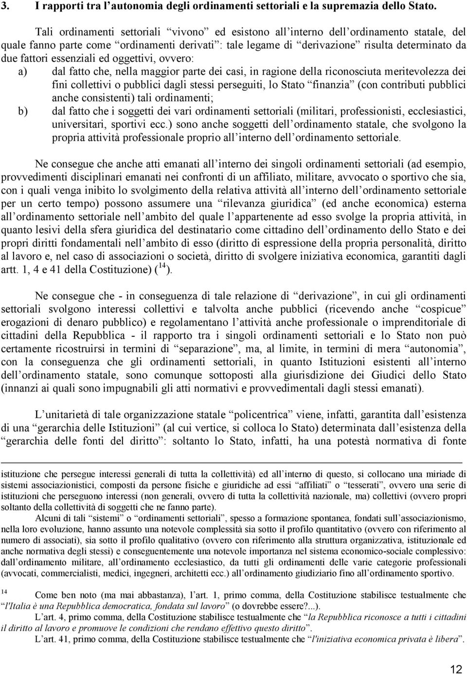 essenziali ed oggettivi, ovvero: a) dal fatto che, nella maggior parte dei casi, in ragione della riconosciuta meritevolezza dei fini collettivi o pubblici dagli stessi perseguiti, lo Stato finanzia