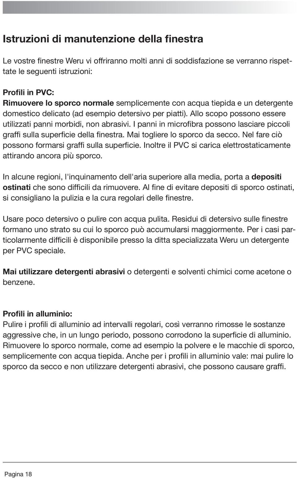 I panni in microfibra possono lasciare piccoli graffi sulla superficie della finestra. Mai togliere lo sporco da secco. Nel fare ciò possono formarsi graffi sulla superficie.