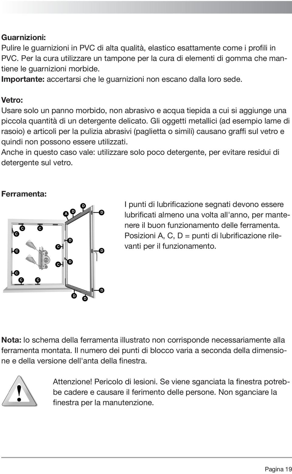 Vetro: Usare solo un panno morbido, non abrasivo e acqua tiepida a cui si aggiunge una piccola quantità di un detergente delicato.