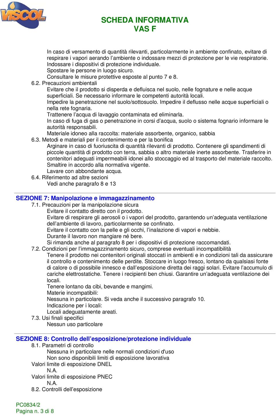 Precauzioni ambientali Evitare che il prodotto si disperda e defluisca nel suolo, nelle fognature e nelle acque superficiali. Se necessario informare le competenti autorità locali.