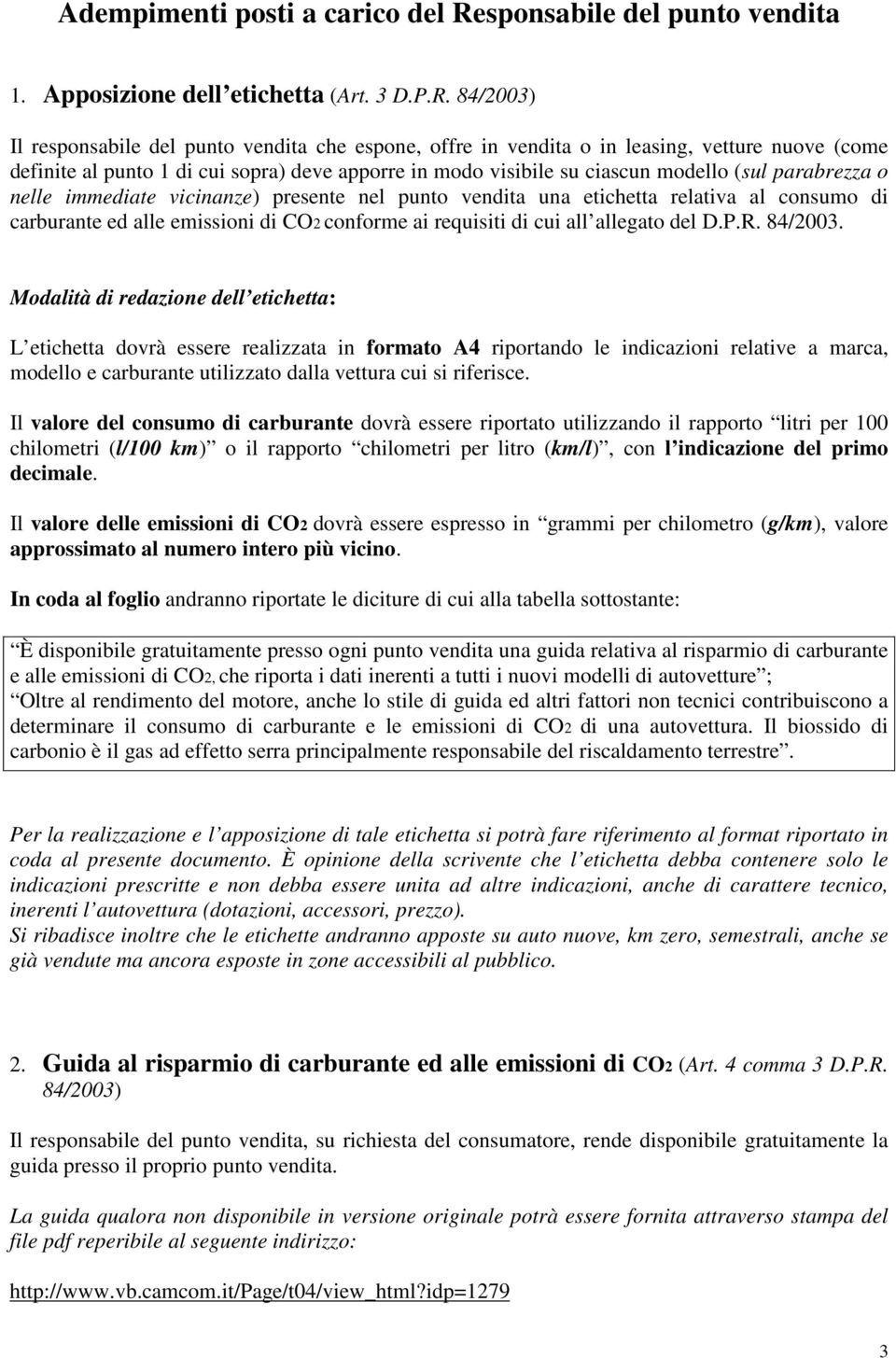 84/2003) Il responsabile del punto vendita che espone, offre in vendita o in leasing, vetture nuove (come definite al punto 1 di cui sopra) deve apporre in modo visibile su ciascun modello (sul